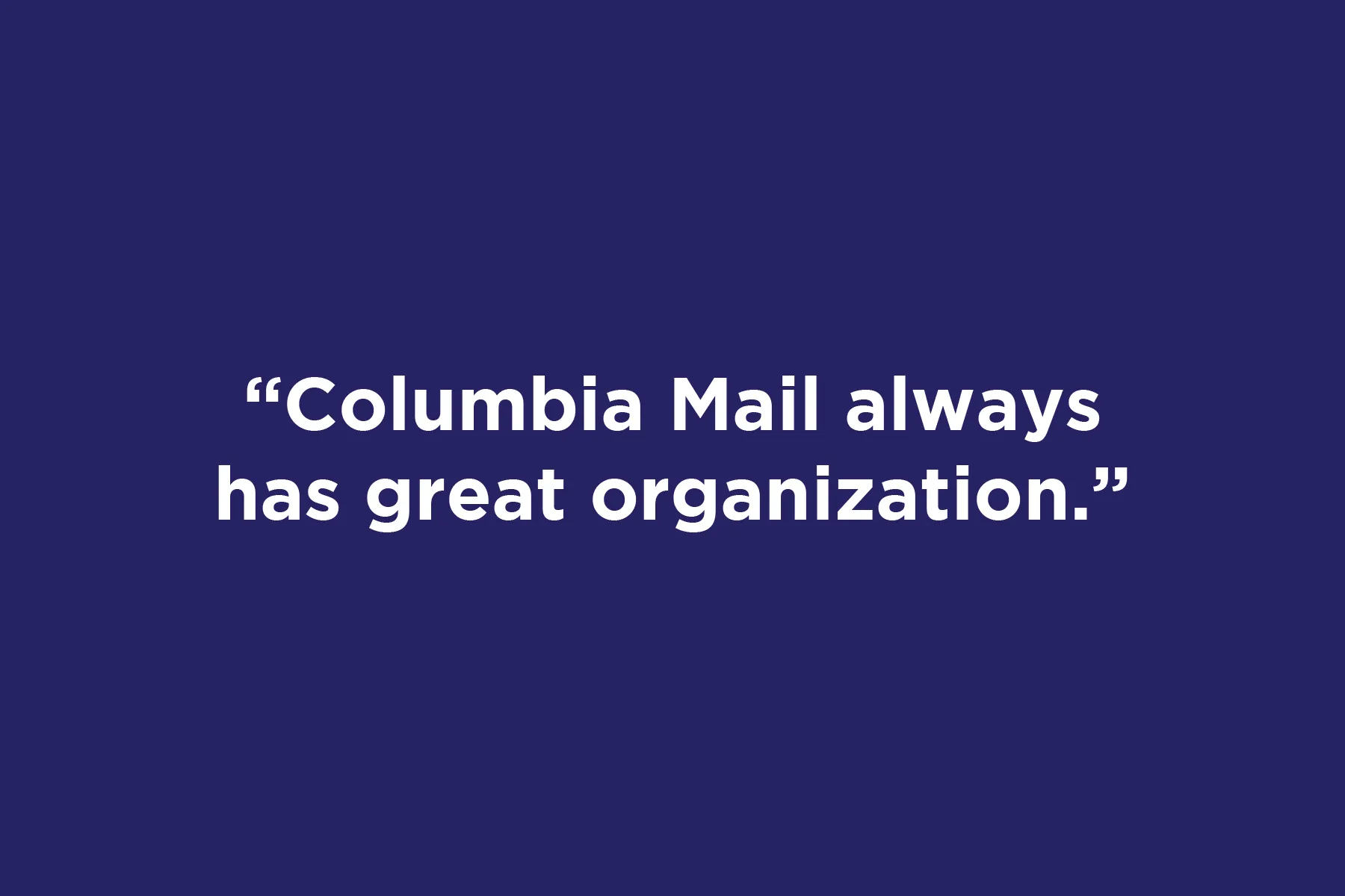 Columbia Mail always has great organization.	 
