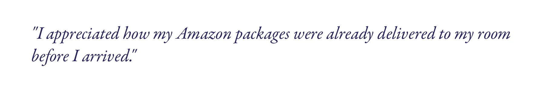 "I appreciated how my Amazon packages were already delivered to my room before I arrived."
