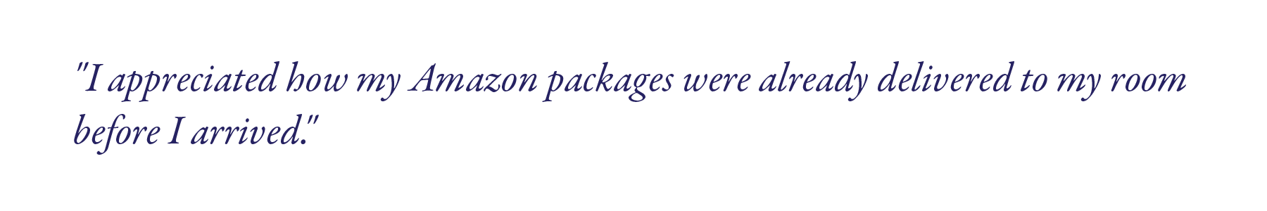 "I appreciated how my Amazon packages were already delivered to my room before I arrived."