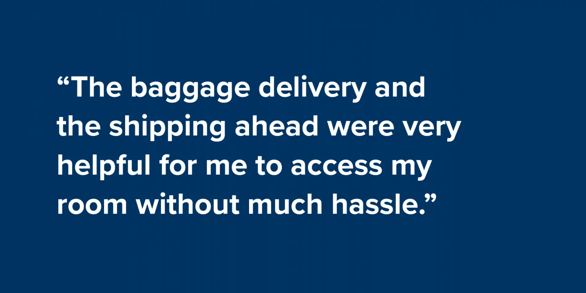 “The baggage delivery and the shipping ahead were very helpful for me to access my room without much hassle.”