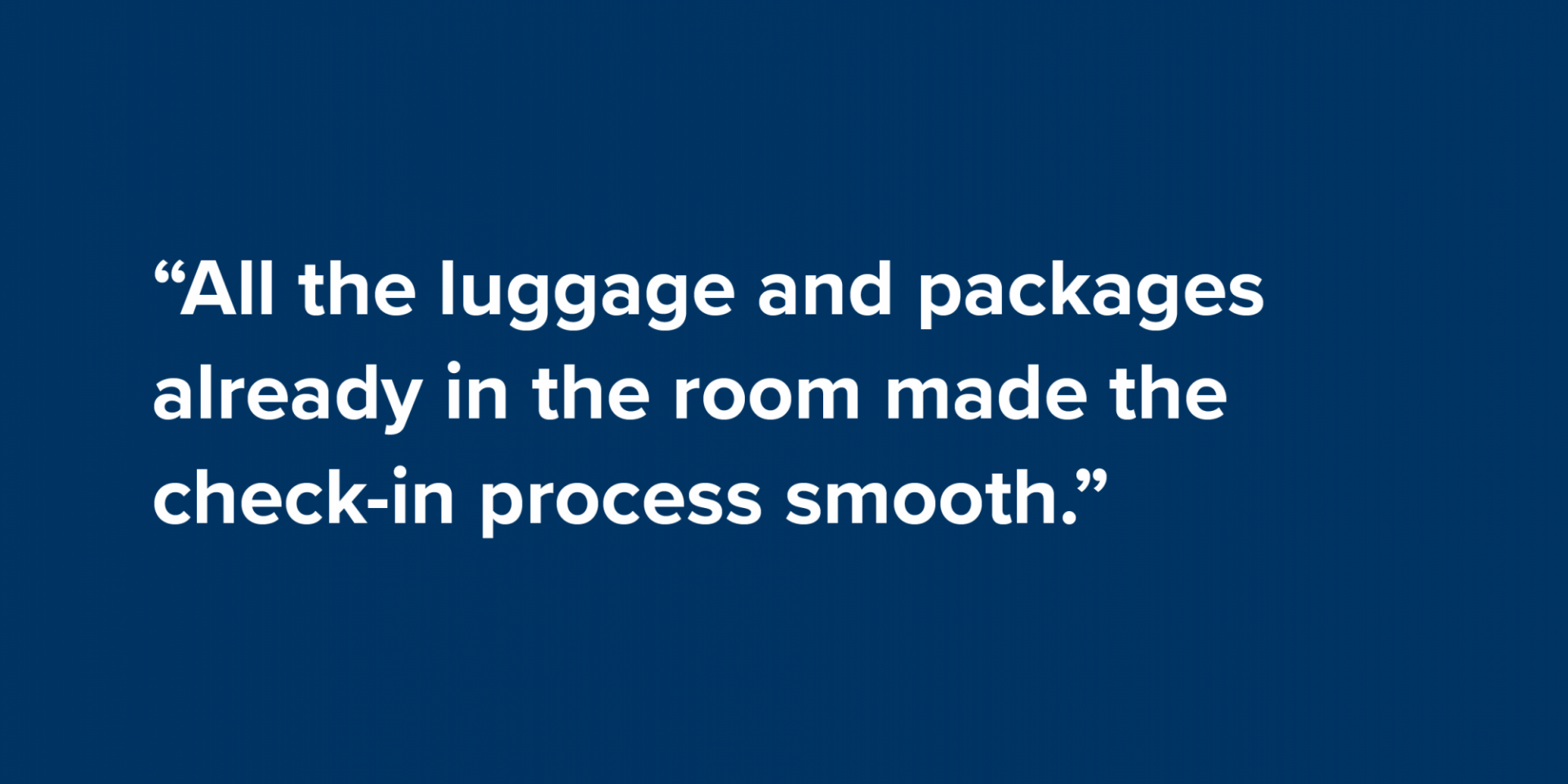 “All the luggage and packages already in the room made the check-in process smooth.”
