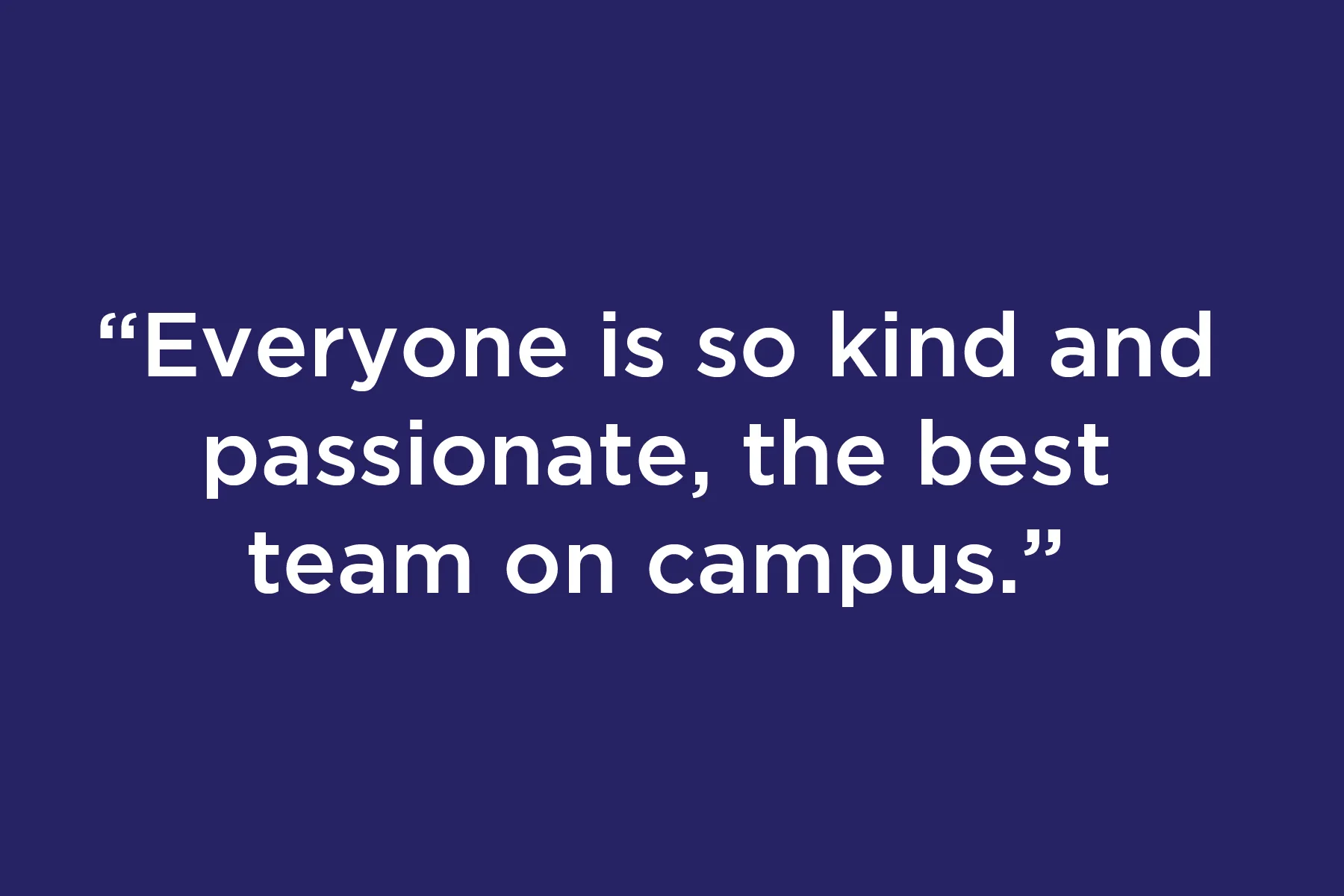 Everyone is so kind and passionate, the best team on campus
